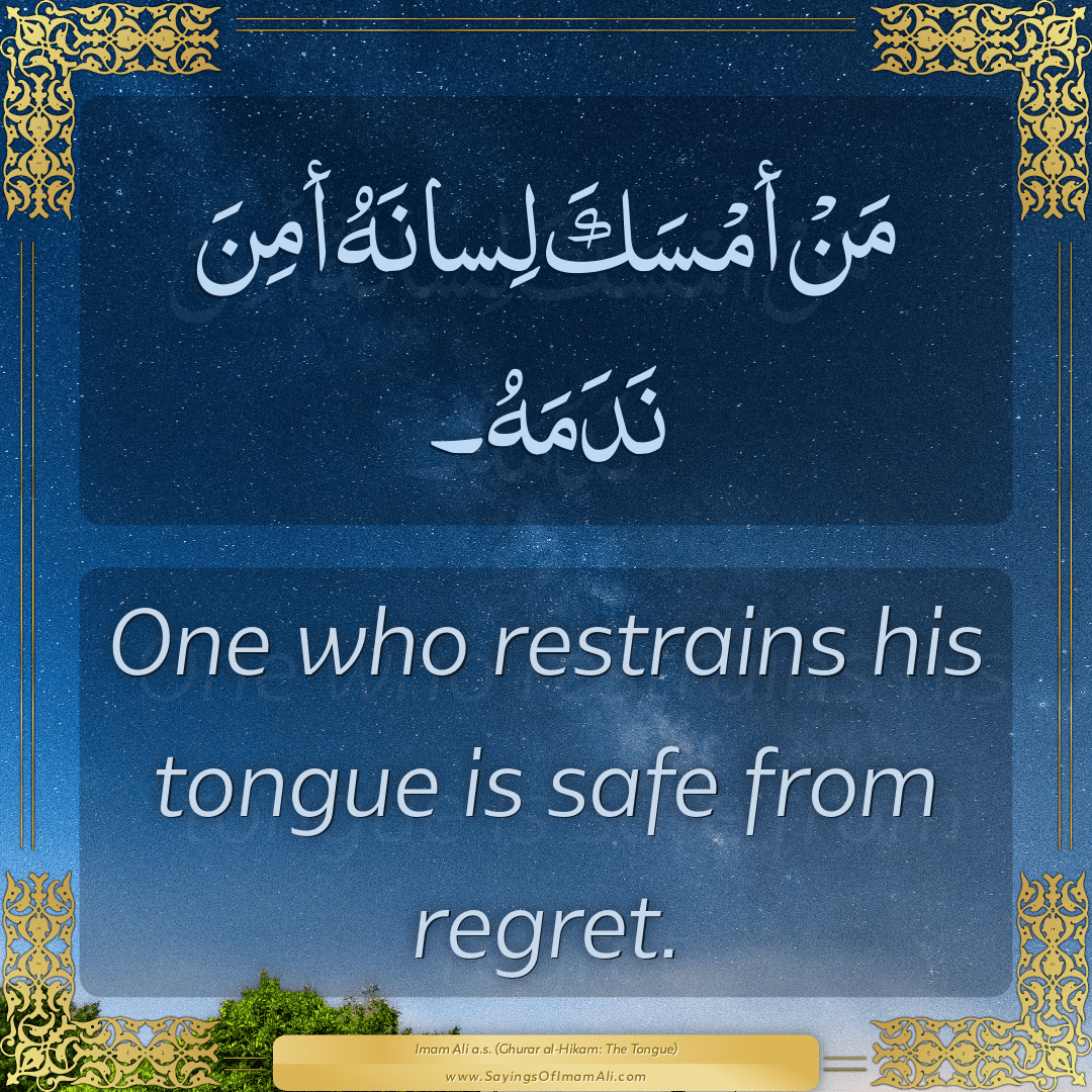 One who restrains his tongue is safe from regret.